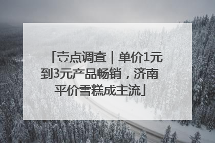 壹点调查｜单价1元到3元产品畅销，济南平价雪糕成主流