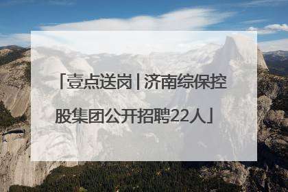 壹点送岗│济南综保控股集团公开招聘22人