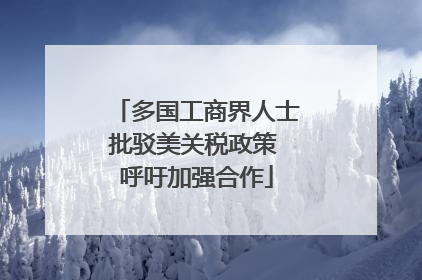 多国工商界人士批驳美关税政策 呼吁加强合作