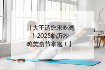 大王请您来吃鸡！2025临沂炒鸡美食节来啦！