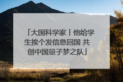 大国科学家丨他给学生挨个发信息回国 共创中国量子梦之队