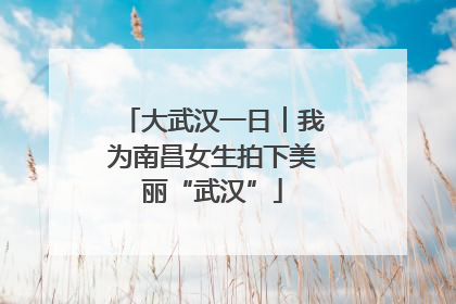 大武汉一日︱我为南昌女生拍下美丽“武汉”