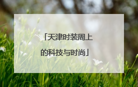天津时装周上的科技与时尚