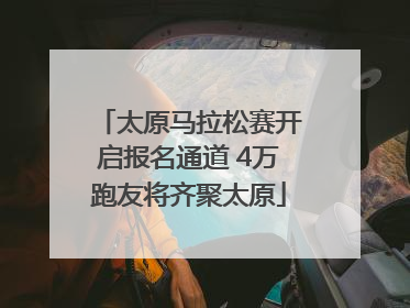 太原马拉松赛开启报名通道 4万跑友将齐聚太原