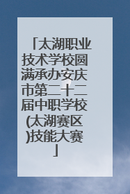 太湖职业技术学校圆满承办安庆市第二十二届中职学校(太湖赛区)技能大赛