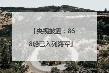 央视披露：868船已入列海军