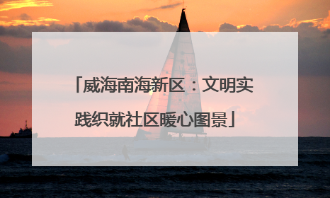 威海南海新区：文明实践织就社区暖心图景