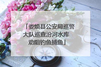娄烦县公安局巡警大队巡查汾河水库 劝阻钓鱼捕鱼