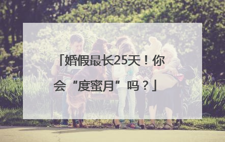 婚假最长25天！你会“度蜜月”吗？