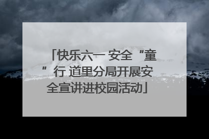 快乐六一 安全“童”行 道里分局开展安全宣讲进校园活动