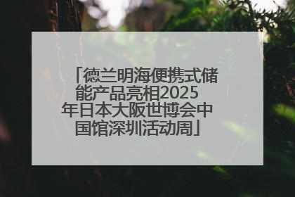 德兰明海便携式储能产品亮相2025年日本大阪世博会中国馆深圳活动周