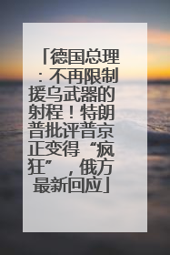 德国总理：不再限制援乌武器的射程！特朗普批评普京正变得“疯狂”，俄方最新回应