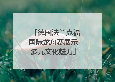 德国法兰克福国际龙舟赛展示多元文化魅力