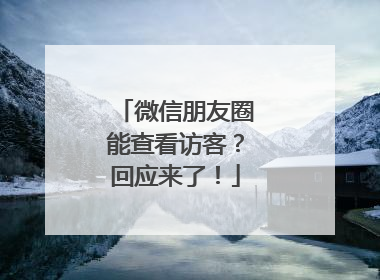 微信朋友圈能查看访客？回应来了！