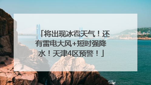 将出现冰雹天气！还有雷电大风+短时强降水！天津4区预警！