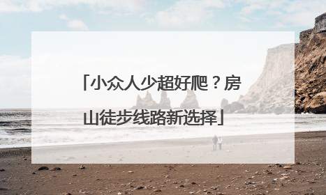 小众人少超好爬？房山徒步线路新选择