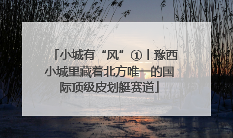 小城有“风”①丨豫西小城里藏着北方唯一的国际顶级皮划艇赛道