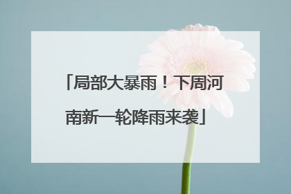 局部大暴雨！下周河南新一轮降雨来袭