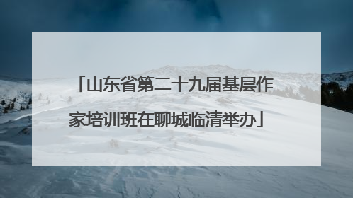 山东省第二十九届基层作家培训班在聊城临清举办