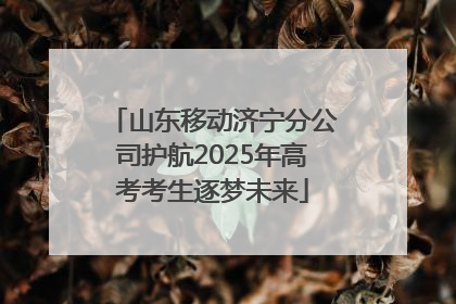 山东移动济宁分公司护航2025年高考考生逐梦未来