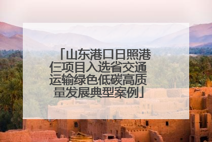 山东港口日照港仨项目入选省交通运输绿色低碳高质量发展典型案例