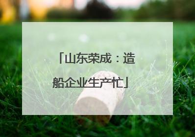 山东荣成：造船企业生产忙