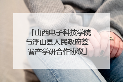 山西电子科技学院与浮山县人民政府签署产学研合作协议