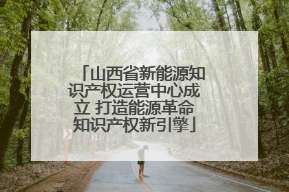 山西省新能源知识产权运营中心成立 打造能源革命知识产权新引擎