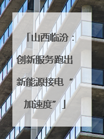 山西临汾：创新服务跑出新能源接电“加速度”