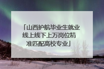 山西护航毕业生就业 线上线下上万岗位精准匹配高校专业