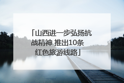 山西进一步弘扬抗战精神 推出10条红色旅游线路