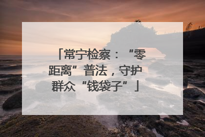 常宁检察：“零距离”普法，守护群众“钱袋子”