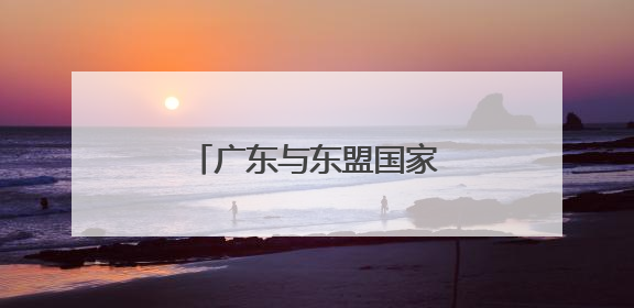 广东与东盟国家达成合作大单