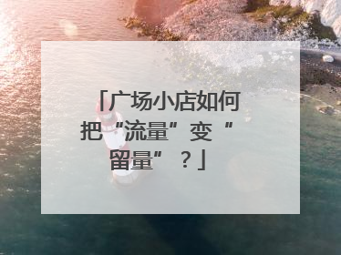 广场小店如何把“流量”变“留量”？