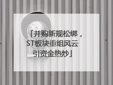 并购新规松绑，ST板块重组风云引资金热炒