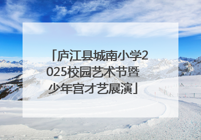 庐江县城南小学2025校园艺术节暨少年宫才艺展演