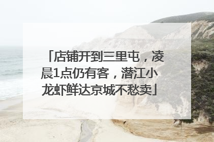 店铺开到三里屯，凌晨1点仍有客，潜江小龙虾鲜达京城不愁卖