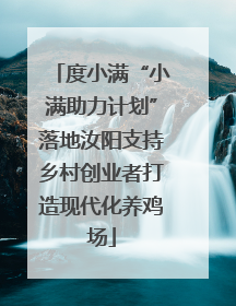 度小满“小满助力计划”落地汝阳支持乡村创业者打造现代化养鸡场