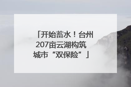 开始蓄水！台州207亩云湖构筑城市“双保险”