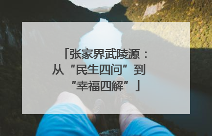 张家界武陵源：从“民生四问”到“幸福四解”