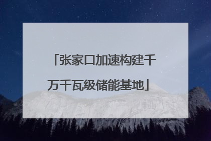 张家口加速构建千万千瓦级储能基地