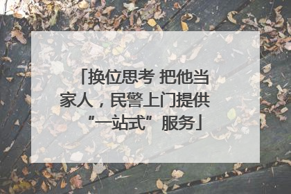 换位思考 把他当家人，民警上门提供“一站式”服务