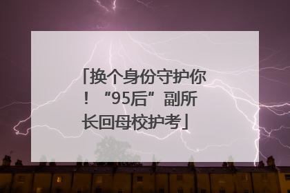 换个身份守护你！“95后”副所长回母校护考