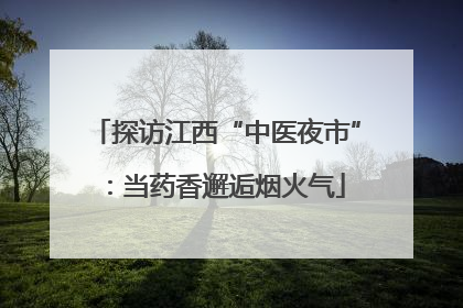 探访江西“中医夜市”：当药香邂逅烟火气