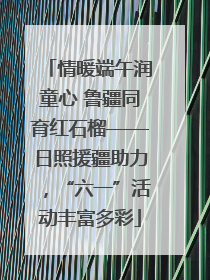 情暖端午润童心 鲁疆同育红石榴——日照援疆助力，“六一”活动丰富多彩