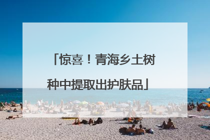 惊喜！青海乡土树种中提取出护肤品