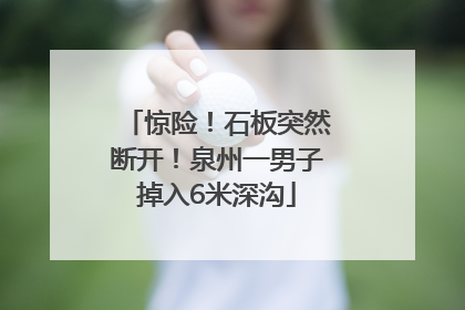 惊险！石板突然断开！泉州一男子掉入6米深沟