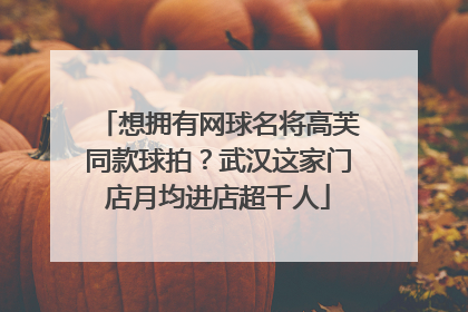 想拥有网球名将高芙同款球拍？武汉这家门店月均进店超千人