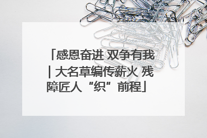 感恩奋进 双争有我｜大名草编传薪火 残障匠人“织”前程