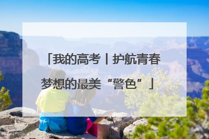 我的高考丨护航青春梦想的最美“警色”